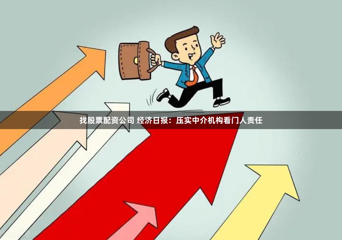 找股票配资公司 经济日报：压实中介机构看门人责任