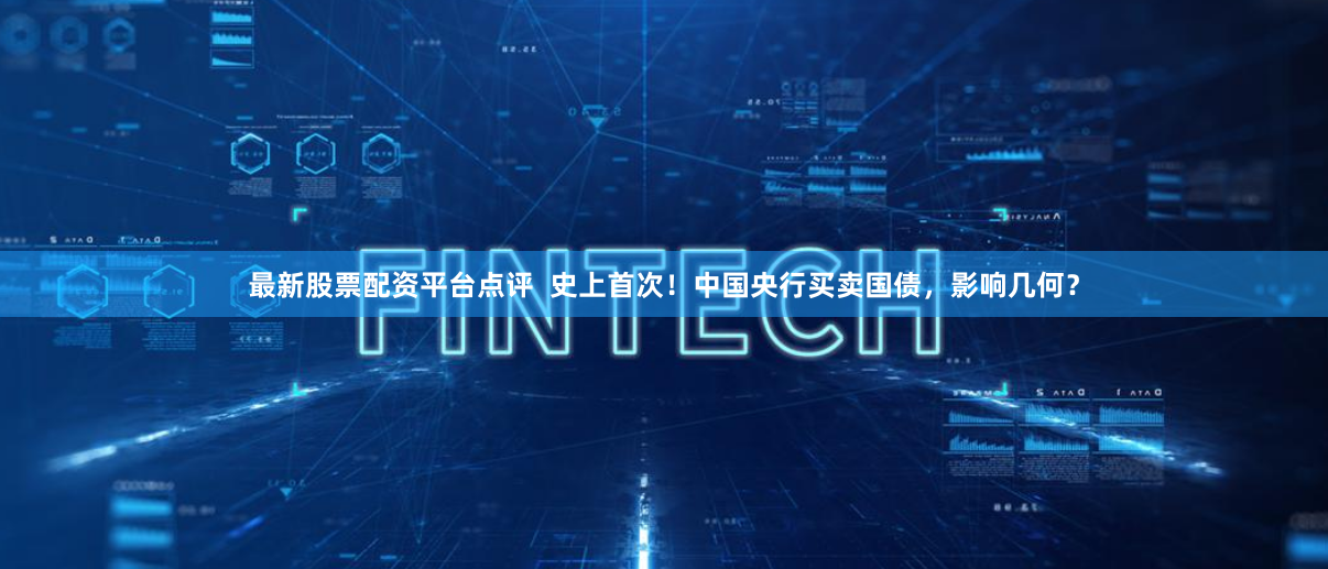 最新股票配资平台点评  史上首次！中国央行买卖国债，影响几何？