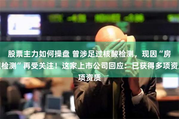 股票主力如何操盘 曾涉足过核酸检测，现因“房屋检测”再受关注！这家上市公司回应：已获得多项资质
