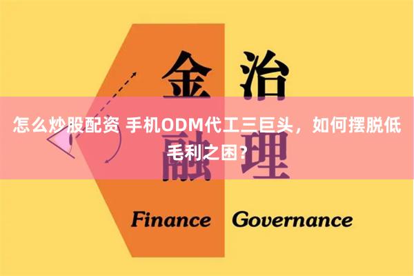 怎么炒股配资 手机ODM代工三巨头，如何摆脱低毛利之困？