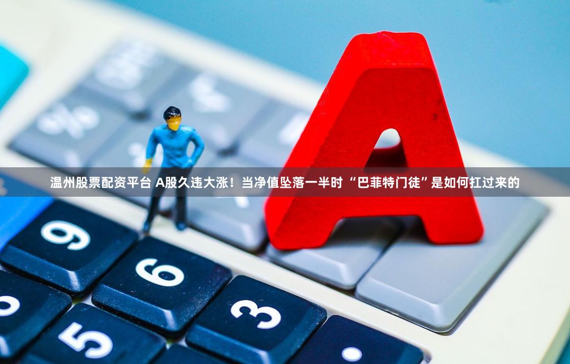 温州股票配资平台 A股久违大涨！当净值坠落一半时 “巴菲特门徒”是如何扛过来的