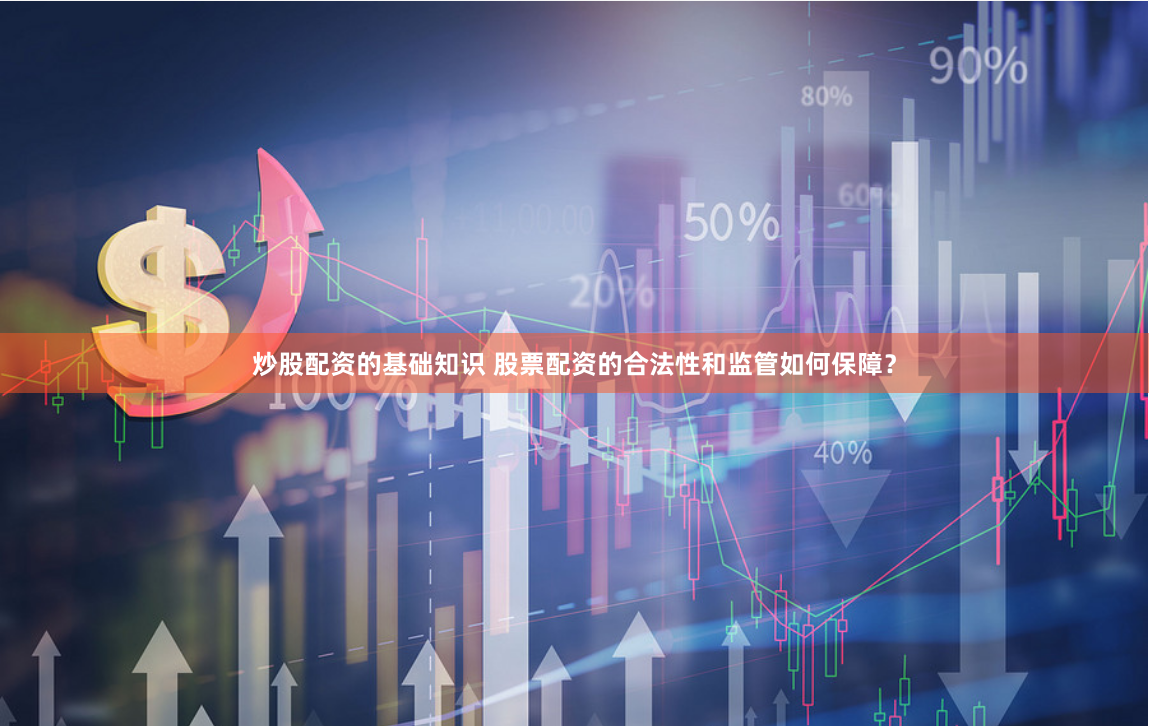炒股配资的基础知识 股票配资的合法性和监管如何保障？