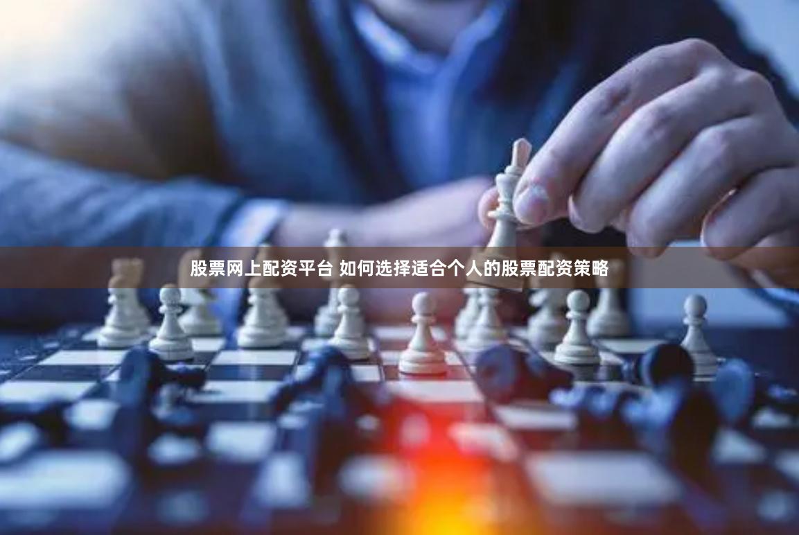 股票网上配资平台 如何选择适合个人的股票配资策略