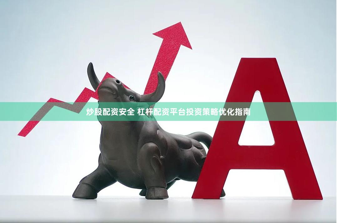 炒股配资安全 杠杆配资平台投资策略优化指南