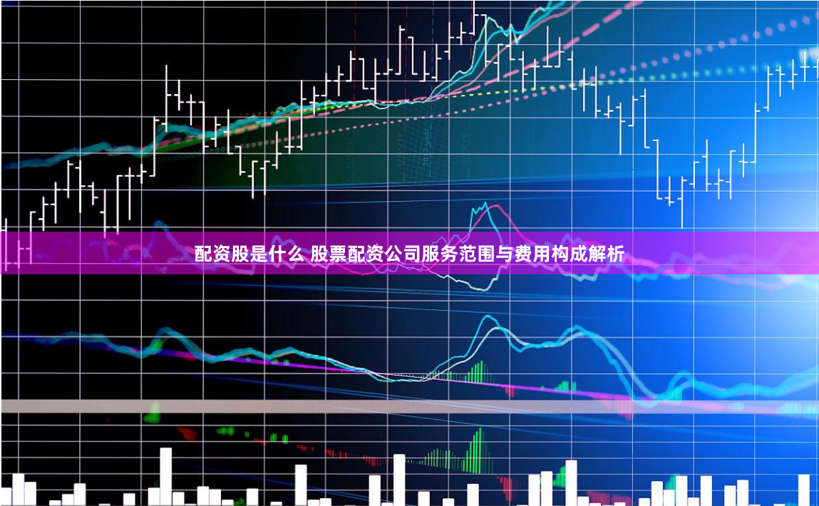 配资股是什么 股票配资公司服务范围与费用构成解析