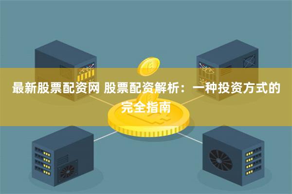 最新股票配资网 股票配资解析：一种投资方式的完全指南