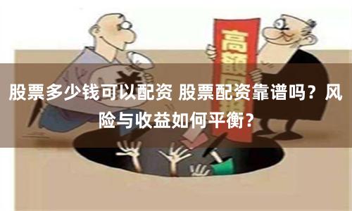 股票多少钱可以配资 股票配资靠谱吗？风险与收益如何平衡？