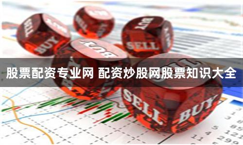 股票配资专业网 配资炒股网股票知识大全