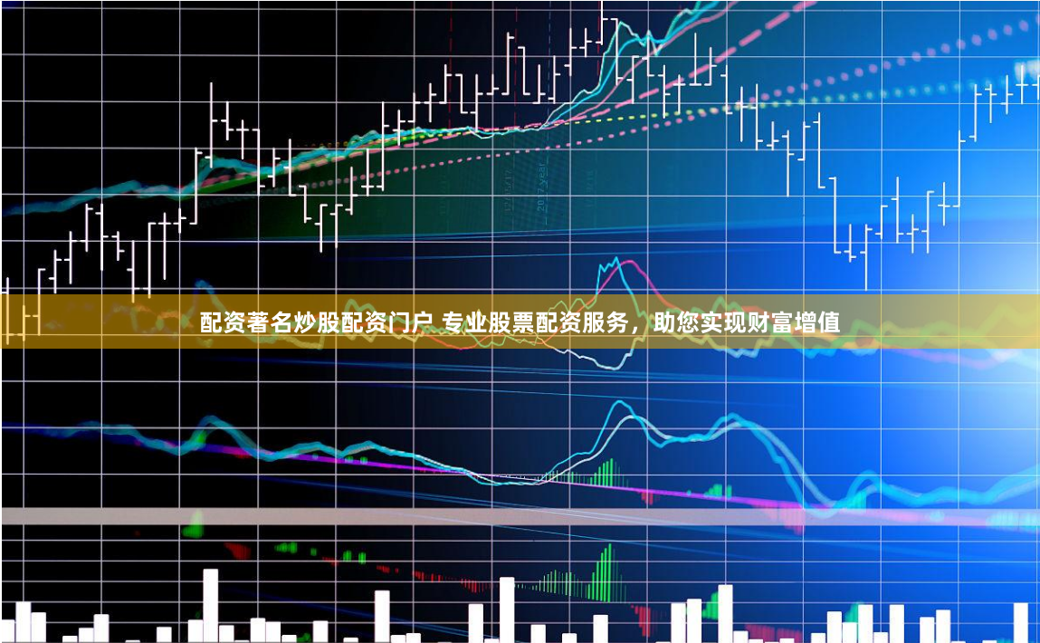 配资著名炒股配资门户 专业股票配资服务，助您实现财富增值