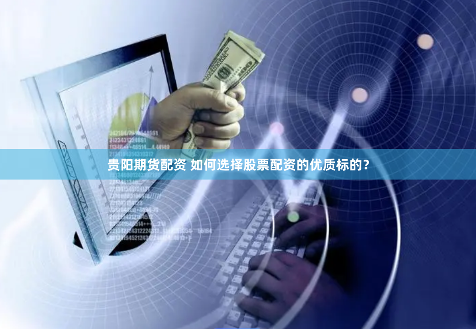 贵阳期货配资 如何选择股票配资的优质标的？