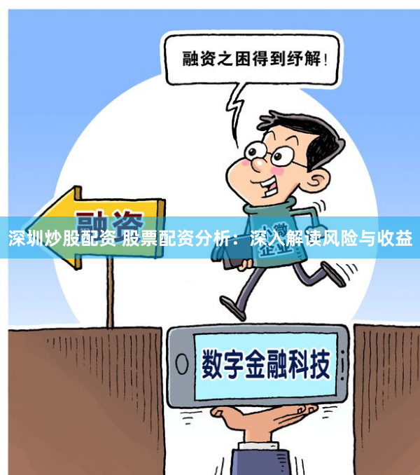 深圳炒股配资 股票配资分析：深入解读风险与收益