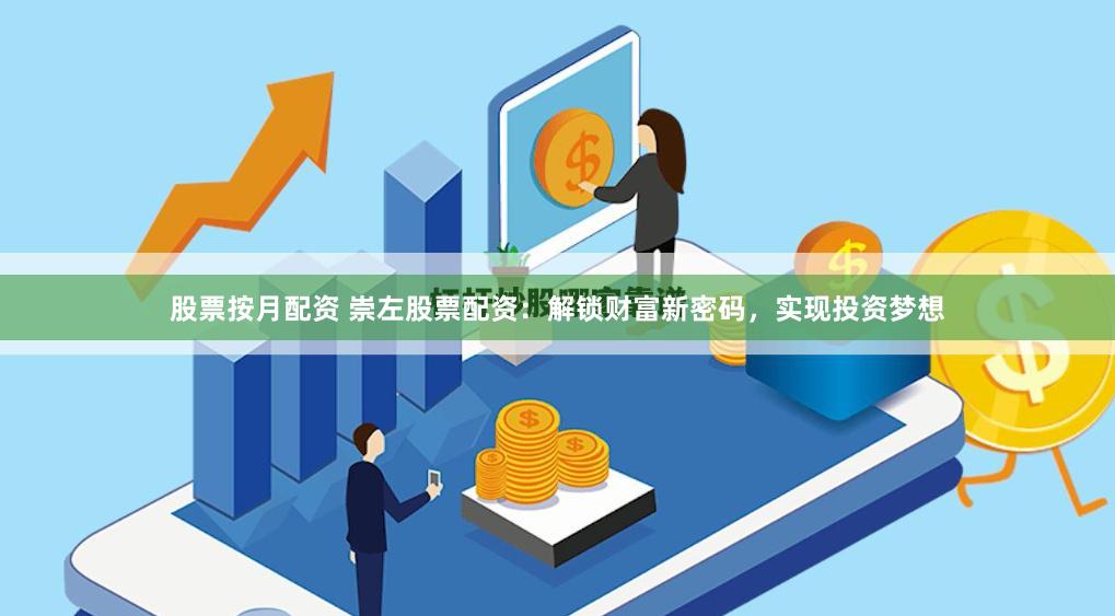 股票按月配资 崇左股票配资：解锁财富新密码，实现投资梦想