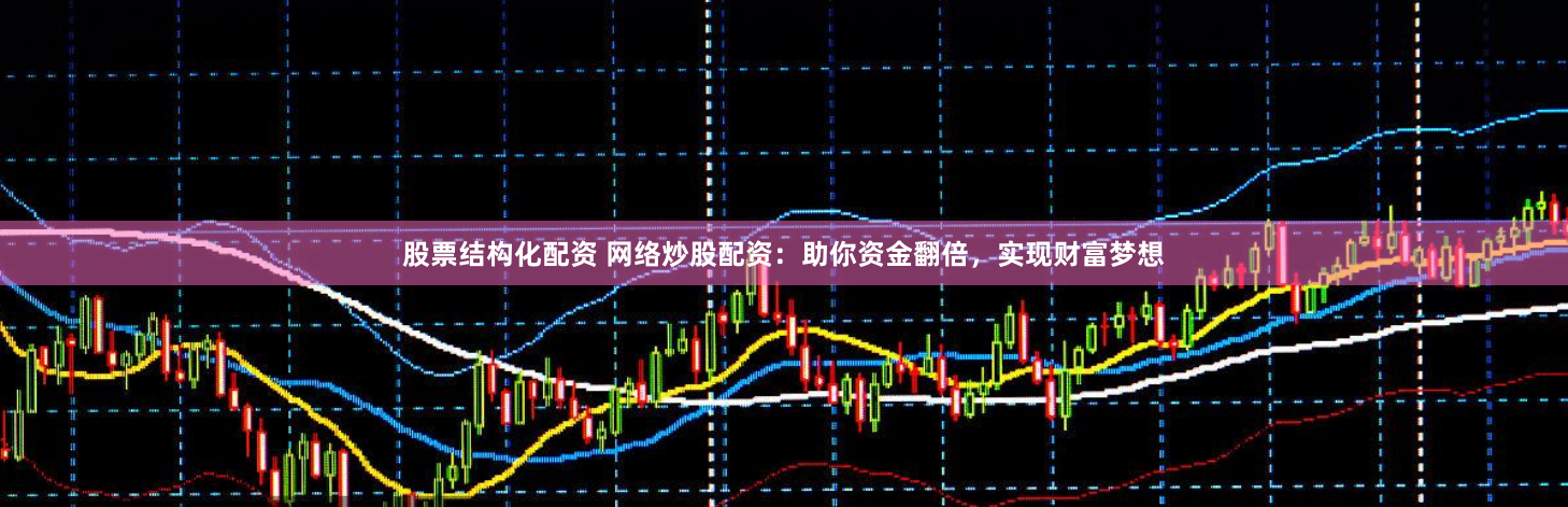 股票结构化配资 网络炒股配资：助你资金翻倍，实现财富梦想