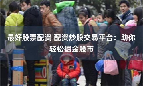 最好股票配资 配资炒股交易平台:助你轻松掘金股市
