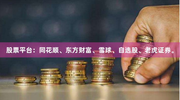 股票平台:同花顺、东方财富、雪球、自选股、老虎证券。