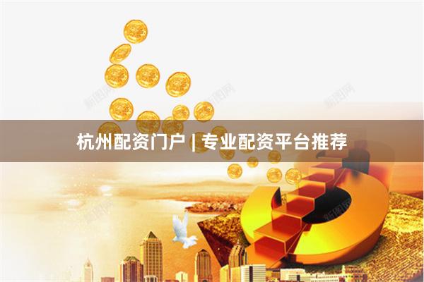 杭州配资门户 | 专业配资平台推荐