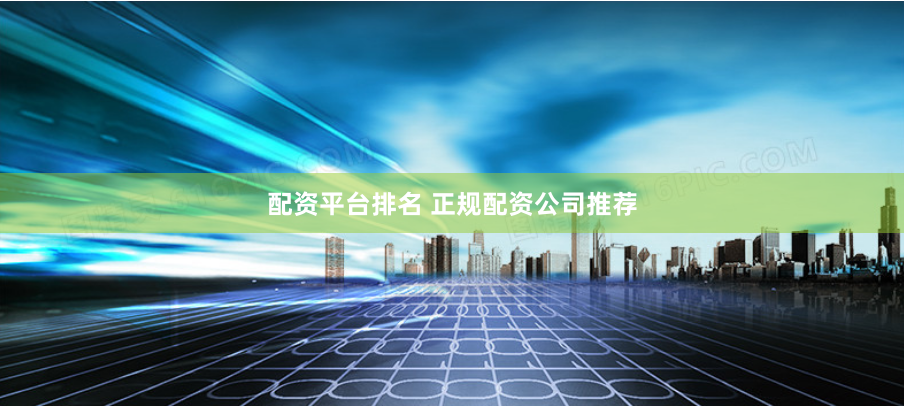 配资平台排名 正规配资公司推荐
