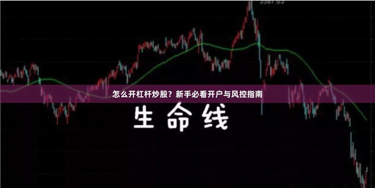 怎么开杠杆炒股?新手必看开户与风控指南