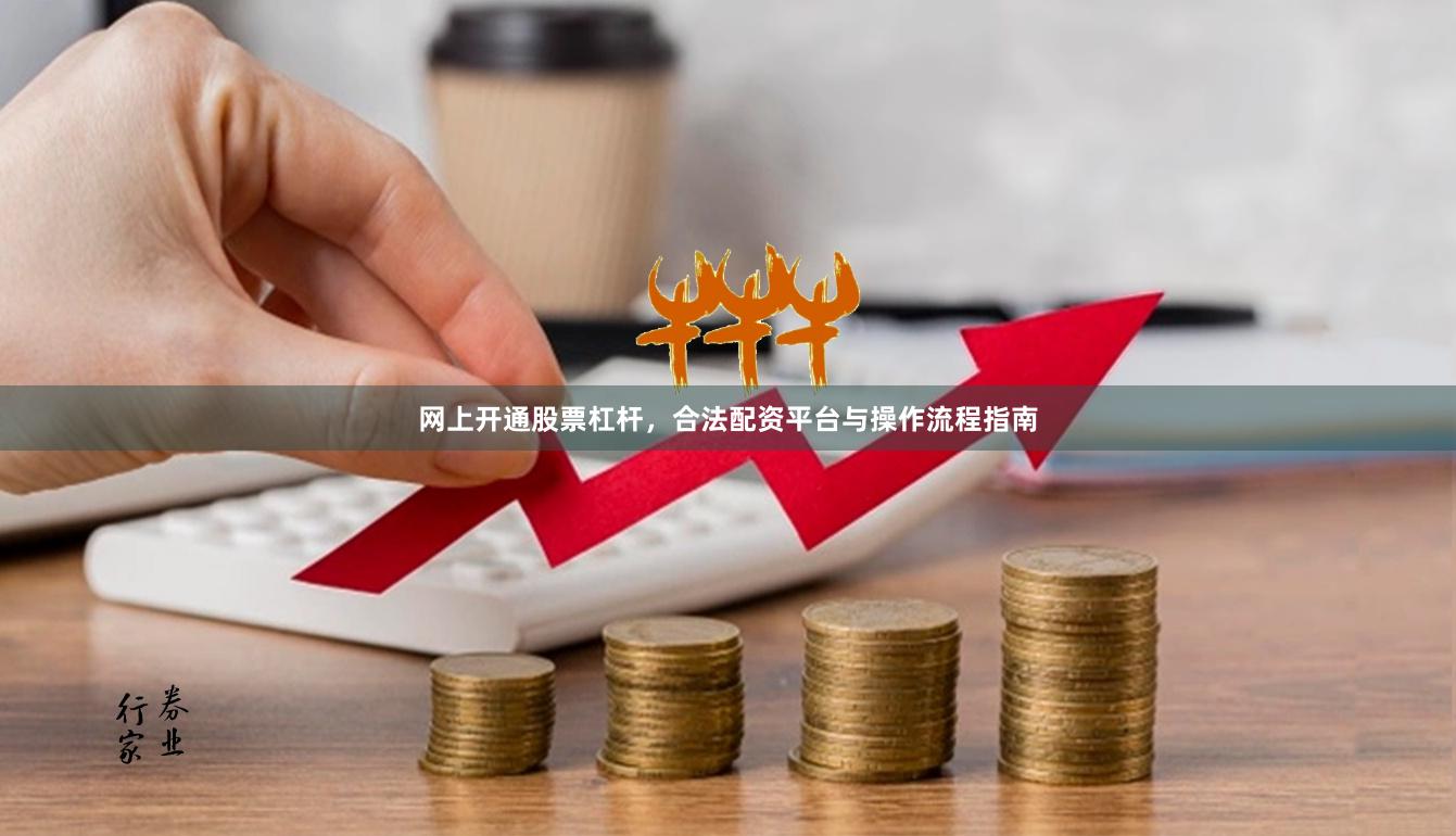 网上开通股票杠杆，合法配资平台与操作流程指南