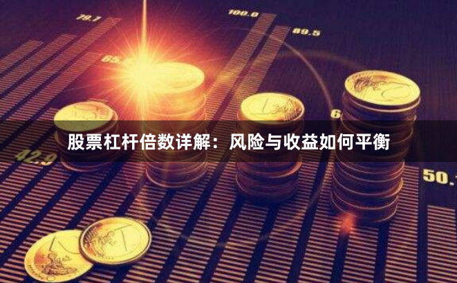 股票杠杆倍数详解：风险与收益如何平衡