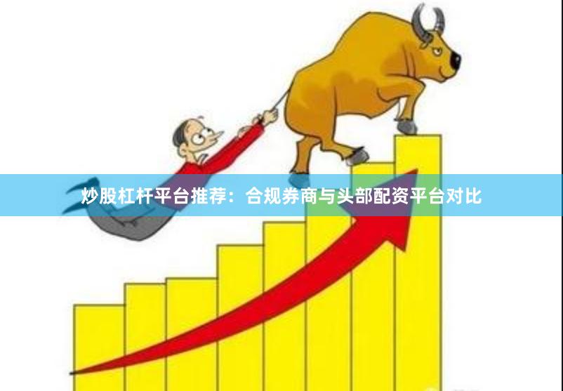 炒股杠杆平台推荐：合规券商与头部配资平台对比