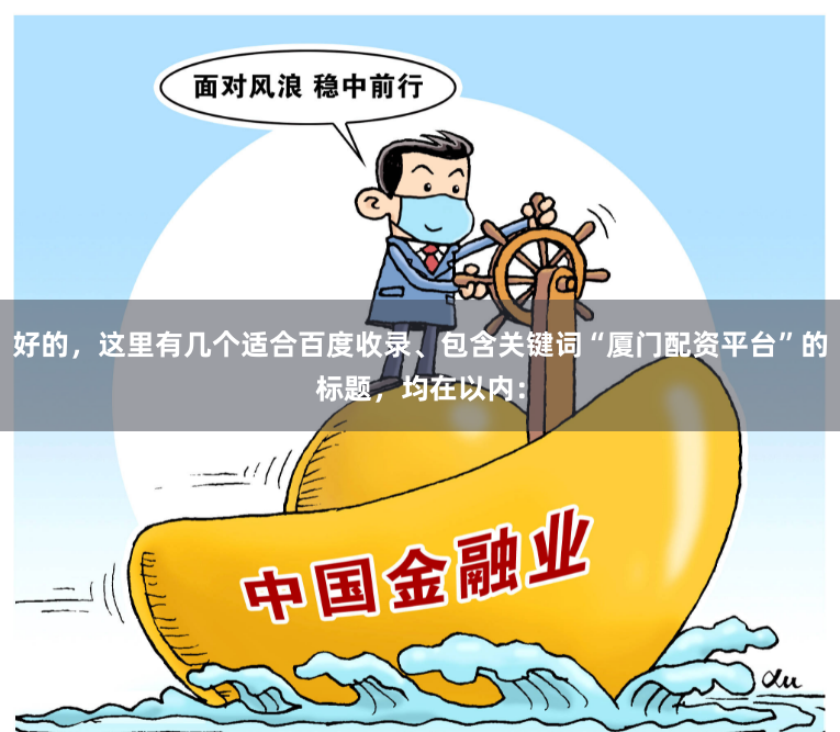 好的，这里有几个适合百度收录、包含关键词“厦门配资平台”的标题，均在以内：