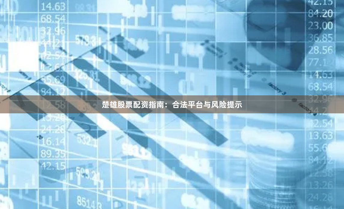 楚雄股票配资指南：合法平台与风险提示