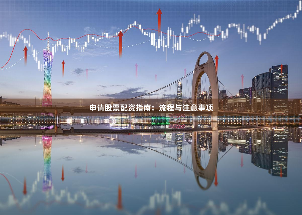 申请股票配资指南:流程与注意事项