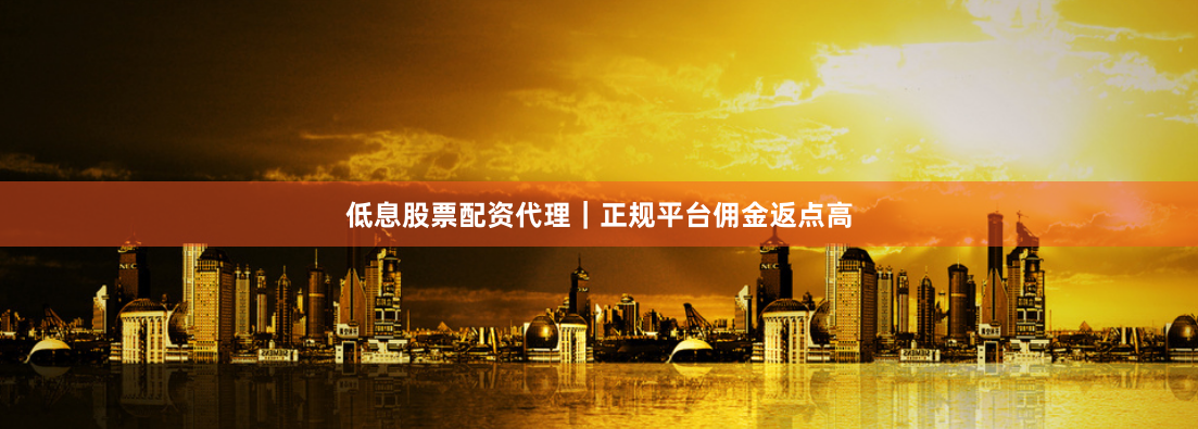 低息股票配资代理|正规平台佣金返点高
