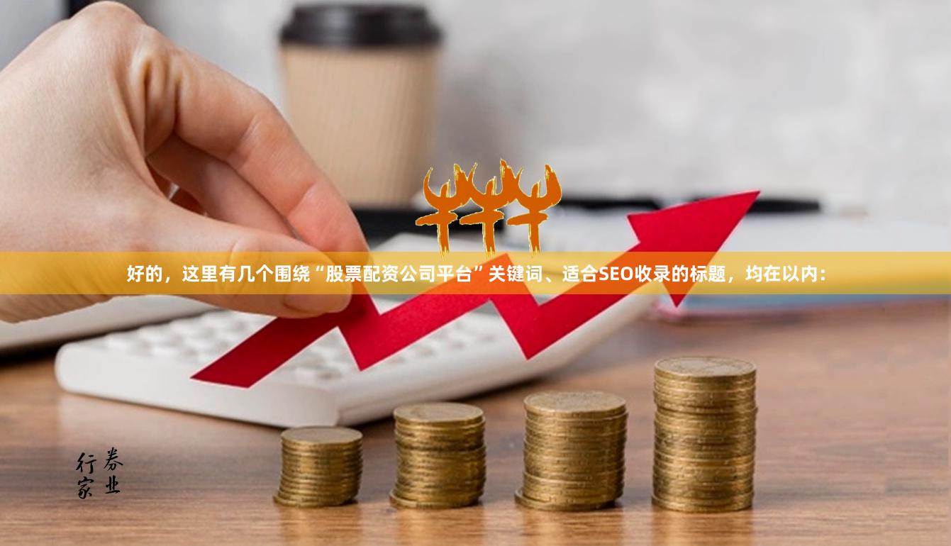 好的,这里有几个围绕“股票配资公司平台”关键词、适合SEO收录的标题,均在以内: