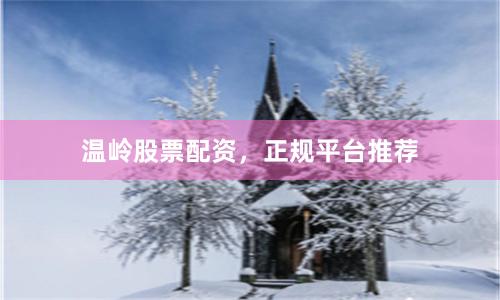 温岭股票配资，正规平台推荐