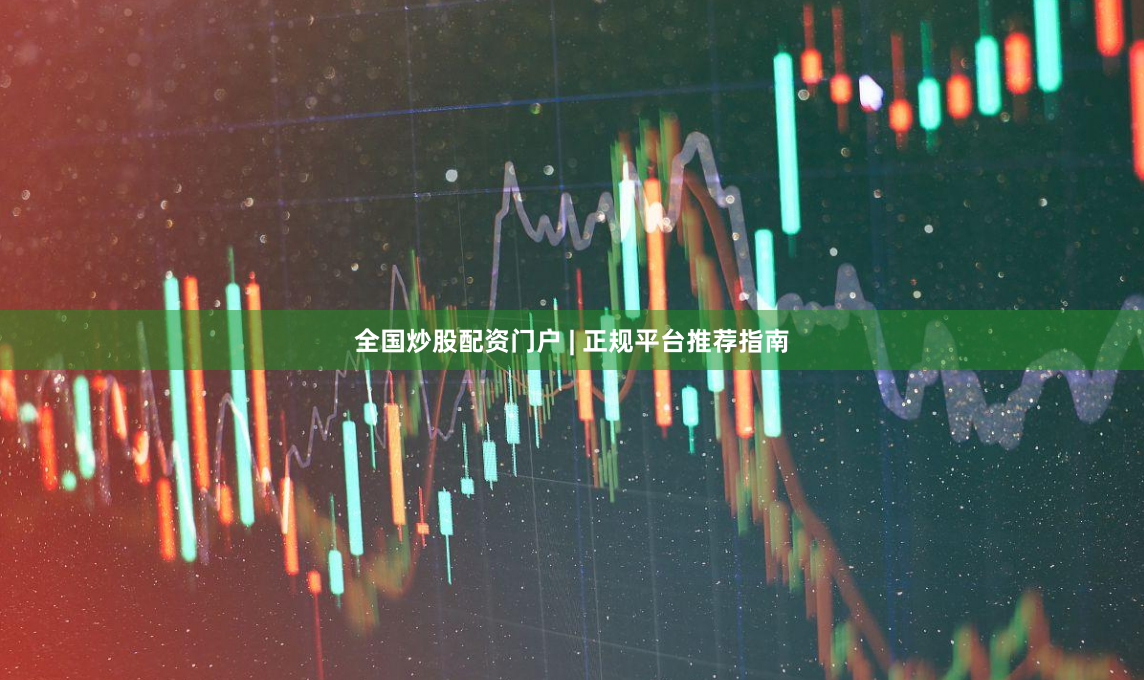 全国炒股配资门户 | 正规平台推荐指南