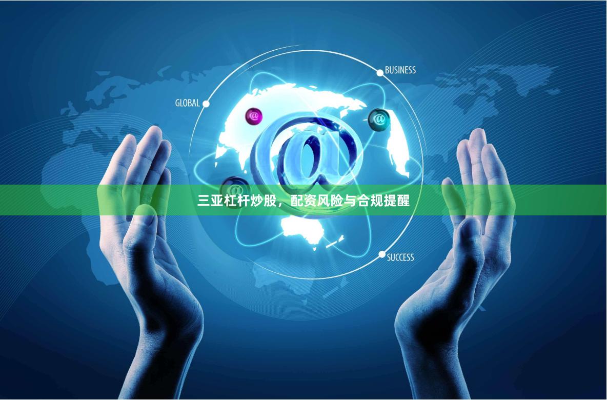 三亚杠杆炒股，配资风险与合规提醒