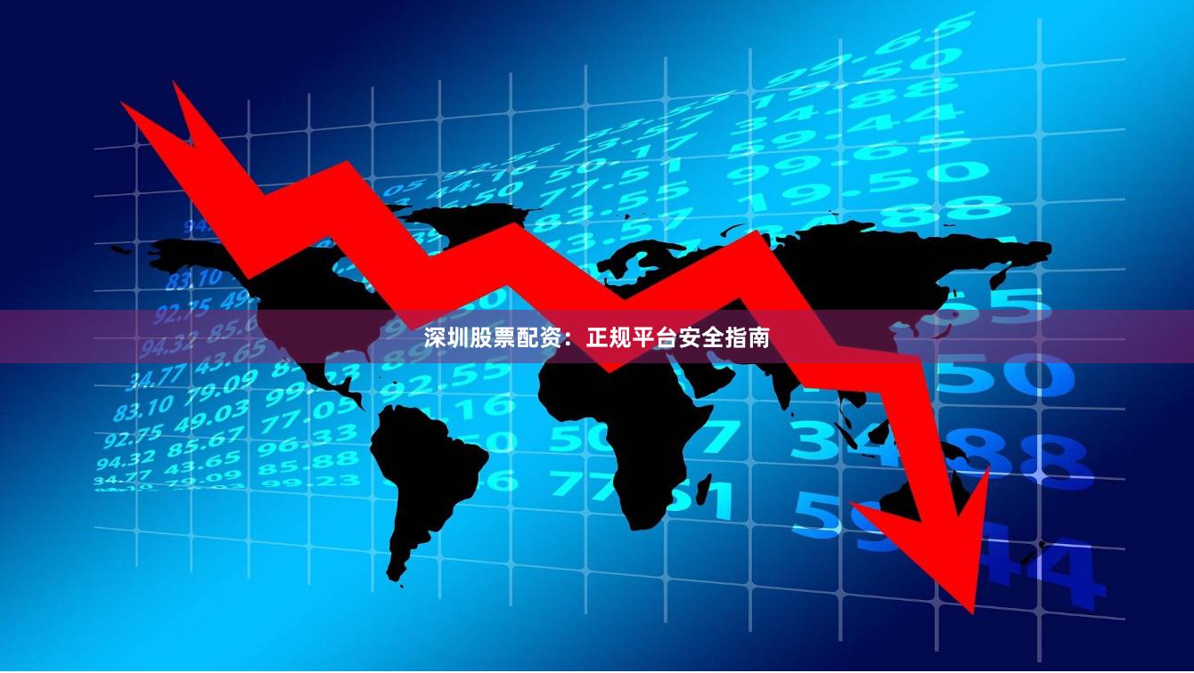 深圳股票配资：正规平台安全指南